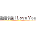 動漫卡通Ｉ Ｌｏｖｅ Ｙｏｕ ()