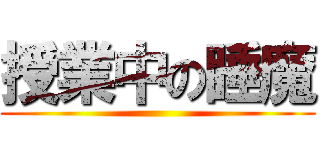 授業中の睡魔 ()