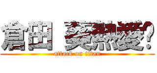 倉田 葵熱愛⁉ (attack on titan)