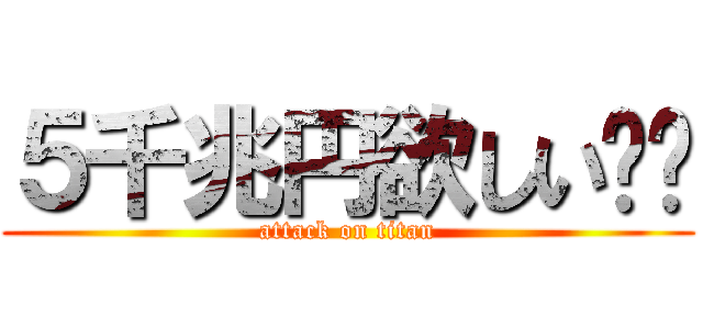 ５千兆円欲しい‼︎ (attack on titan)