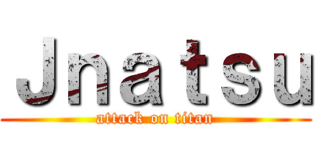Ｊｎａｔｓｕ (attack on titan)