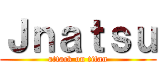Ｊｎａｔｓｕ (attack on titan)
