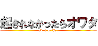 起きれなかったらオワタ (attack on titan)