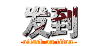 发到 (attack on titan)
