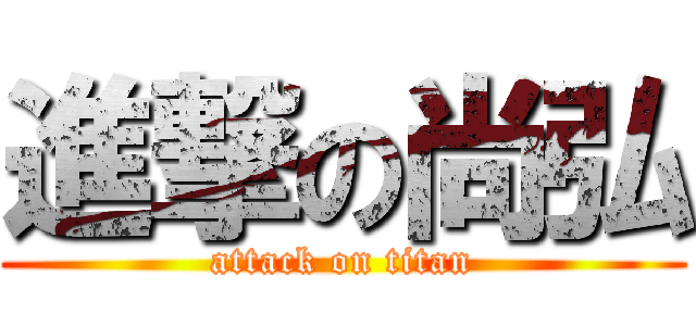 進撃の尚弘 (attack on titan)