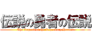 伝説の勇者の伝説 (The Legend of the Legendary Heroes)