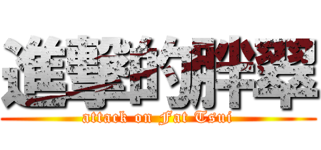 進撃的胖翠 (attack on Fat Tsui)