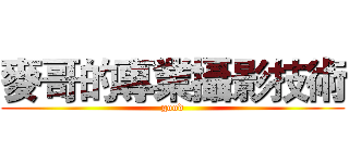 麥哥的專業攝影技術 (good)