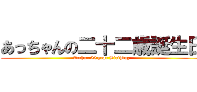 あっちゃんの二十二歳誕生日 (Acchan 22 year Birthday)