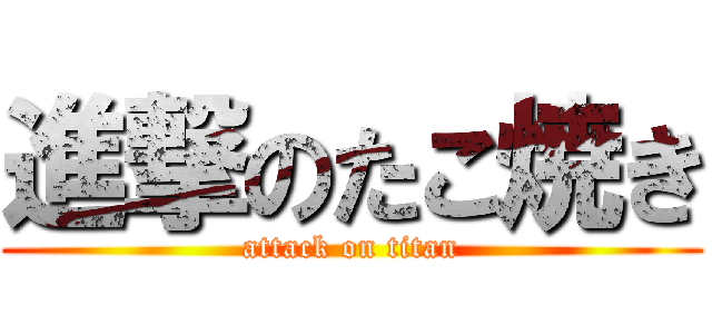 進撃のたこ焼き (attack on titan)
