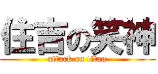 住吉の笑神 (attack on titan)