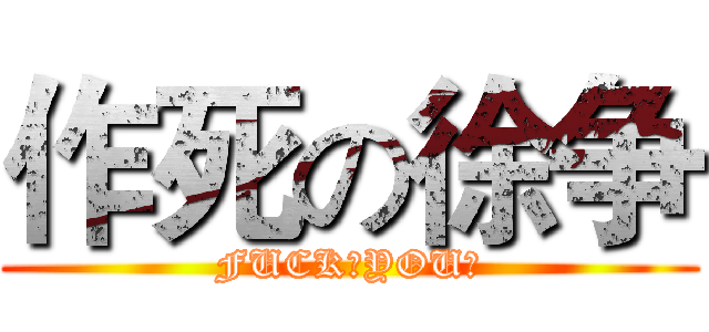 作死の徐争 (FUCK♂YOU♂)