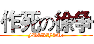 作死の徐争 (FUCK♂YOU♂)