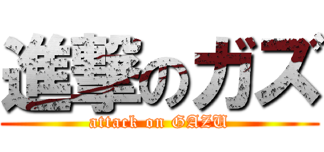 進撃のガズ (attack on GAZU)