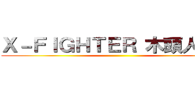 Ｘ－ＦＩＧＨＴＥＲ 木頭人之戰 ()