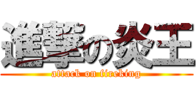進撃の炎王 (attack on fireking)
