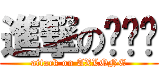 進撃のㄓㄨㄟ (attack on AXLONE)