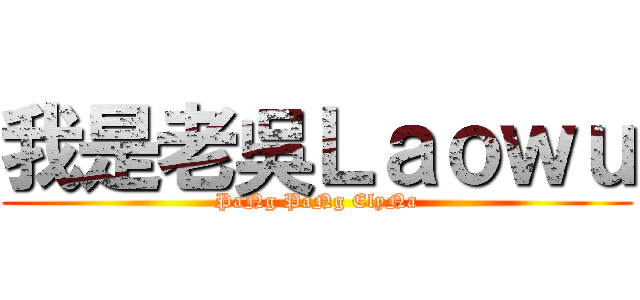 我是老吳Ｌａｏｗｕ (PaNg PaNg ElyNa)