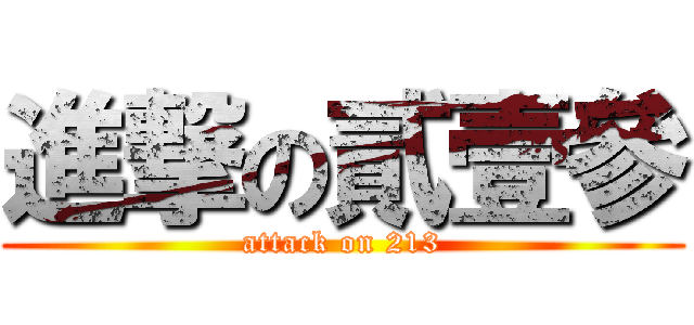 進撃の貳壹參 (attack on 213)