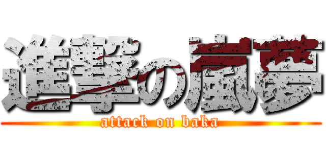 進撃の嵐夢 (attack on baka)