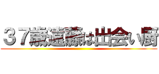 ３７歳遠藤は出会い厨 ()