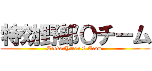 特効野郎Ｏチーム (TokkouYarou O Team )