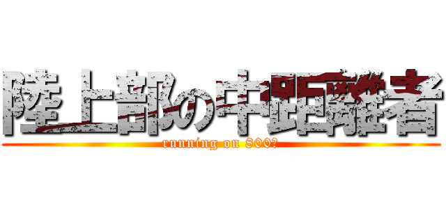 陸上部の中距離者 (running on 800ｍ)