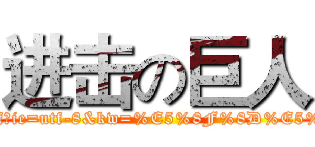 进击の巨人 (http://tieba.baidu.com/f?ie=utf-8&kw=%E5%8F%8D%E5%88%A9%E8%89%BE)
