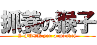 抓養の猴子 (I FUCK you a monkey)