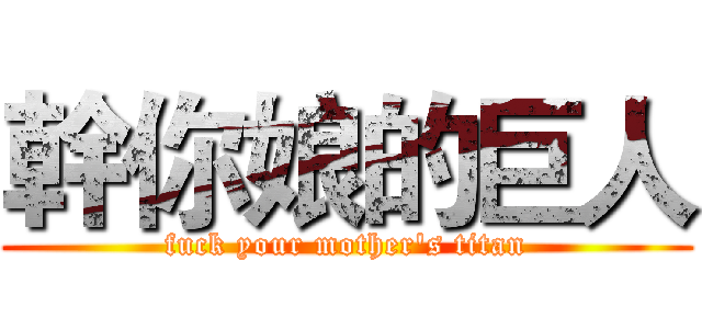 幹你娘的巨人 (fuck your mother's titan)