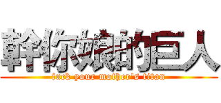 幹你娘的巨人 (fuck your mother's titan)