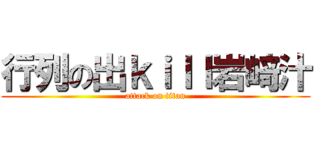 行列の出ｋｉｌｌ岩﨑汁 (attack on titan)