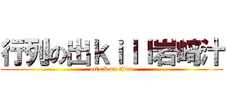 行列の出ｋｉｌｌ岩﨑汁 (attack on titan)