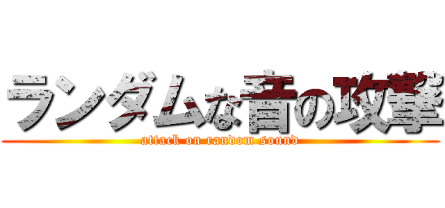 ランダムな音の攻撃 (attack on random sound)