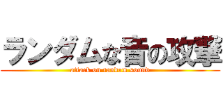 ランダムな音の攻撃 (attack on random sound)