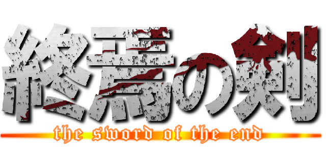 終焉の剣 (the sword of the end)