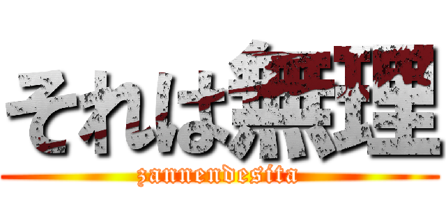 それは無理 (zannendesita)