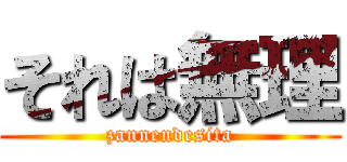 それは無理 (zannendesita)