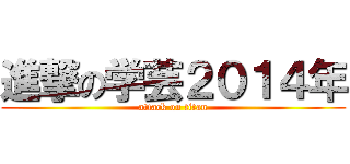 進撃の学芸２０１４年 (attack on titan)