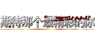 期待那个最精彩的你 ()