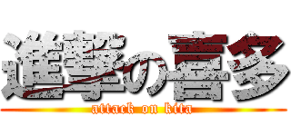 進撃の喜多 (attack on kita)