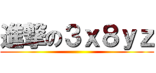 進撃の３ｘ８ｙｚ ()