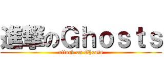 進撃のＧｈｏｓｔｓ (attack on Ghosts)