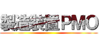 製造装置ＰＭＯ ()