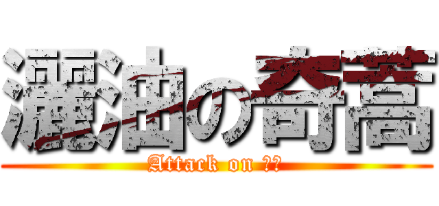 灑油の奇蒿 (Attack on ㄈㄓ)