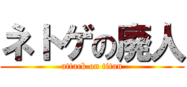 ネトゲの廃人 (attack on titan)