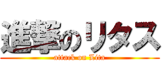 進撃のリタス (attack on Lita)