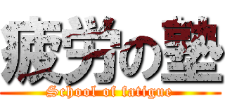 疲労の塾 (School of fatigue)