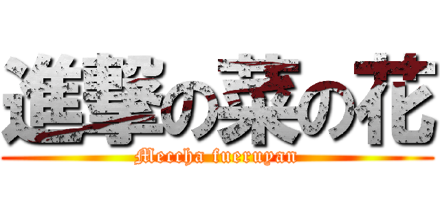 進撃の菜の花 (Meccha fueruyan)