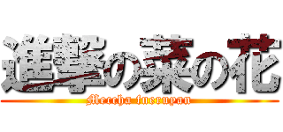 進撃の菜の花 (Meccha fueruyan)